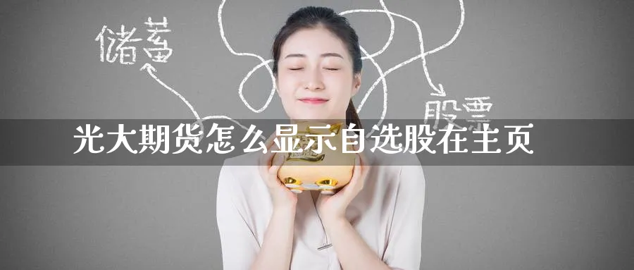 光大期货怎么显示自选股在主页_https://www.tian1ad.com_铜期货_第1张