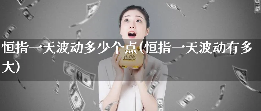 恒指一天波动多少个点(恒指一天波动有多大)_黄金期货_第1张_黄金直播室 恒指一天波动多少个点(恒指一天波动有多大)_https://www.tian1ad.com_黄金期货_第1张