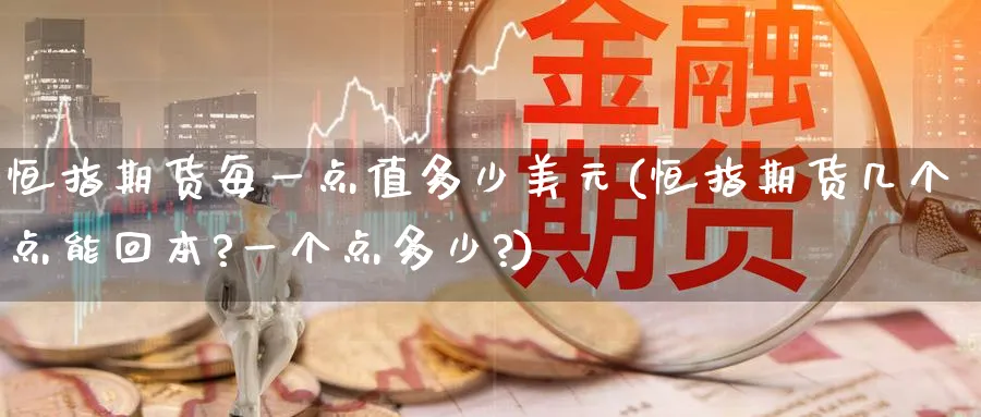 恒指期货每一点值多少美元(恒指期货几个点能回本?一个点多少?)_https://www.tian1ad.com_黄金期货_第1张