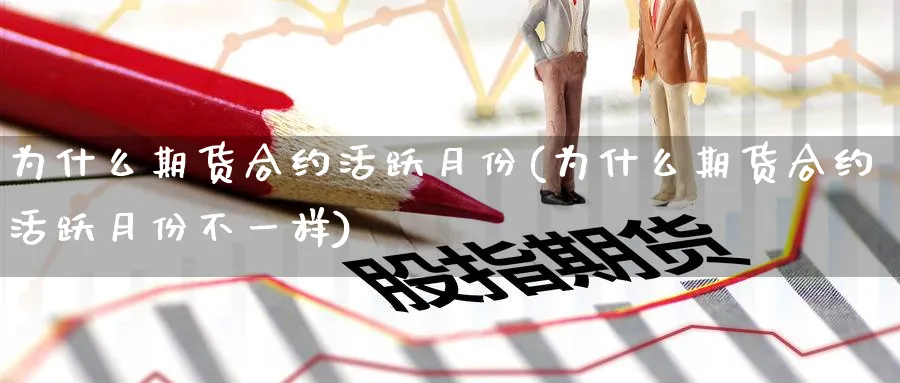 为什么期货合约活跃月份(为什么期货合约活跃月份不一样)_https://www.tian1ad.com_黄金直播室_第1张