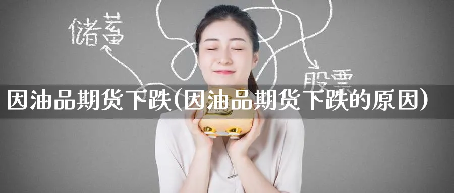 因油品期货下跌(因油品期货下跌的原因)_https://www.tian1ad.com_黄金期货_第1张