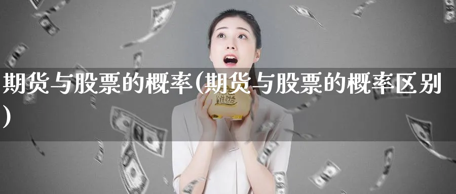 期货与股票的概率(期货与股票的概率区别)_https://www.tian1ad.com_期货学院_第1张