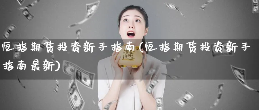 恒指期货投资新手指南(恒指期货投资新手指南最新)_https://www.tian1ad.com_期货学院_第1张