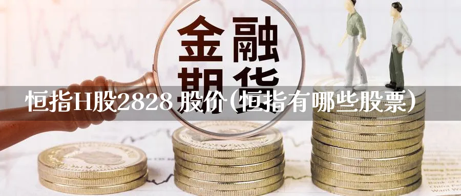恒指H股2828 股价(恒指有哪些股票)_https://www.tian1ad.com_期货学院_第1张