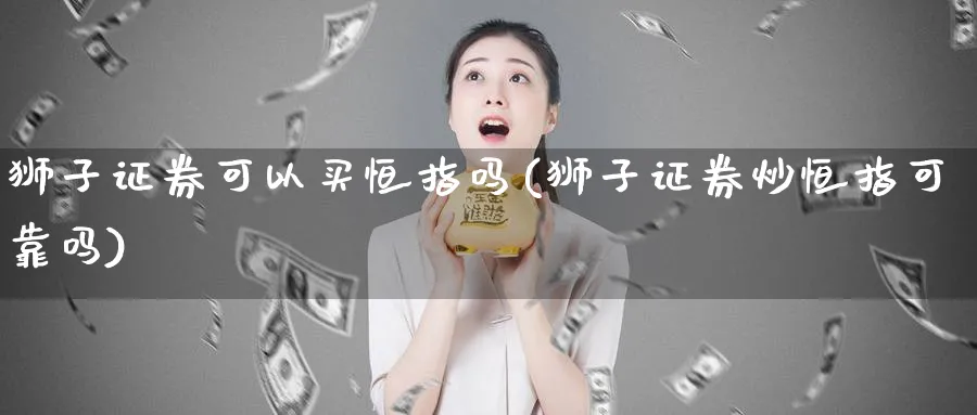 狮子证券可以买恒指吗(狮子证券炒恒指可靠吗)_https://www.tian1ad.com_期货学院_第1张