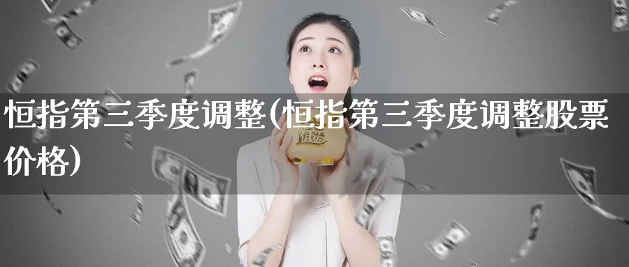 恒指第三季度调整(恒指第三季度调整股票价格)_https://www.tian1ad.com_黄金直播室_第1张