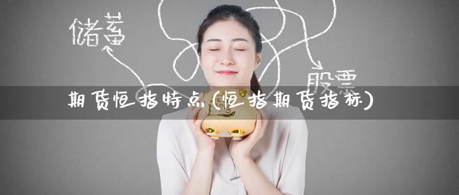 期货恒指特点(恒指期货指标)_https://www.tian1ad.com_铜期货_第1张