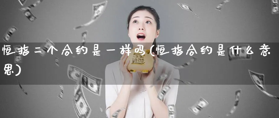 恒指二个合约是一样吗(恒指合约是什么意思)_https://www.tian1ad.com_黄金期货_第1张