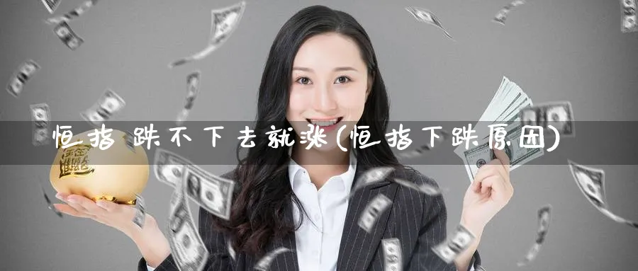 恒指 跌不下去就涨(恒指下跌原因)_https://www.tian1ad.com_黄金期货_第1张