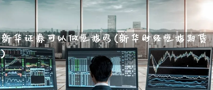 新华证券可以做恒指吗(新华财经恒指期货)_https://www.tian1ad.com_黄金直播室_第1张