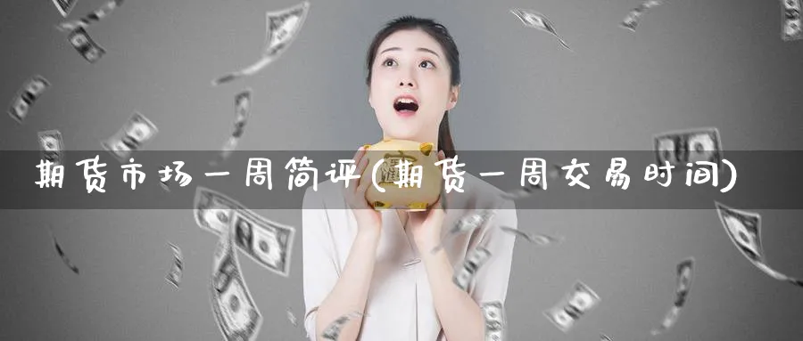 期货市场一周简评(期货一周交易时间)_铜期货_第1张_黄金直播室 期货市场一周简评(期货一周交易时间)_https://www.tian1ad.com_铜期货_第1张