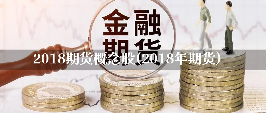2018期货概念股(2018年期货)_https://www.tian1ad.com_铜期货_第1张