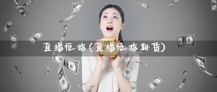 直播恒指(直播恒指期货)_https://www.tian1ad.com_期货学院_第1张