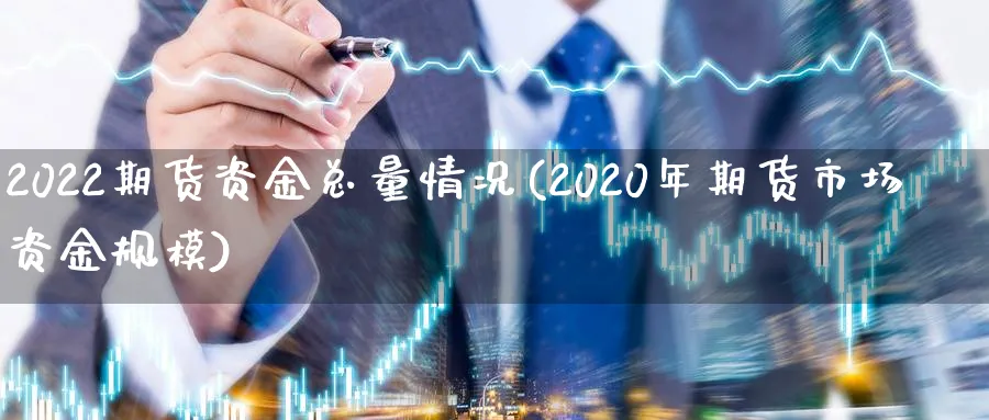 2022期货资金总量情况(2020年期货市场资金规模)_https://www.tian1ad.com_铜期货_第1张