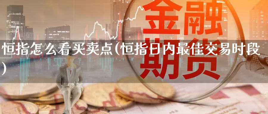恒指怎么看买卖点(恒指日内最佳交易时段)_https://www.tian1ad.com_期货学院_第1张