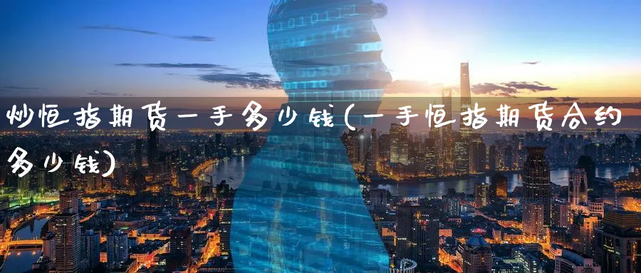 炒恒指期货一手多少钱(一手恒指期货合约多少钱)_https://www.tian1ad.com_铜期货_第1张