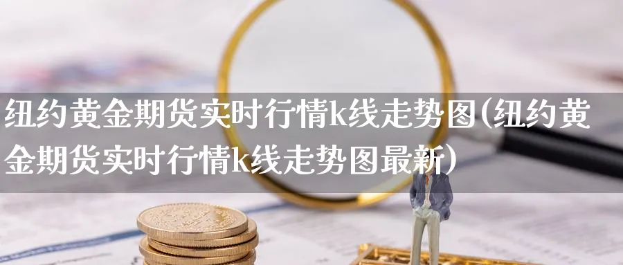 纽约黄金期货实时行情k线走势图(纽约黄金期货实时行情k线走势图最新)_https://www.tian1ad.com_黄金期货_第1张