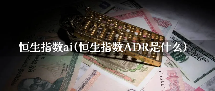 恒生指数ai(恒生指数ADR是什么)_https://www.tian1ad.com_期货学院_第1张