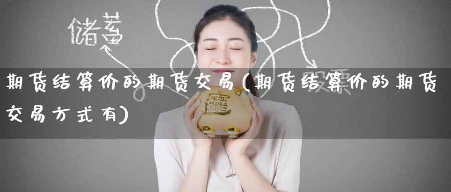 期货结算价的期货交易(期货结算价的期货交易方式有)_https://www.tian1ad.com_黄金直播室_第1张