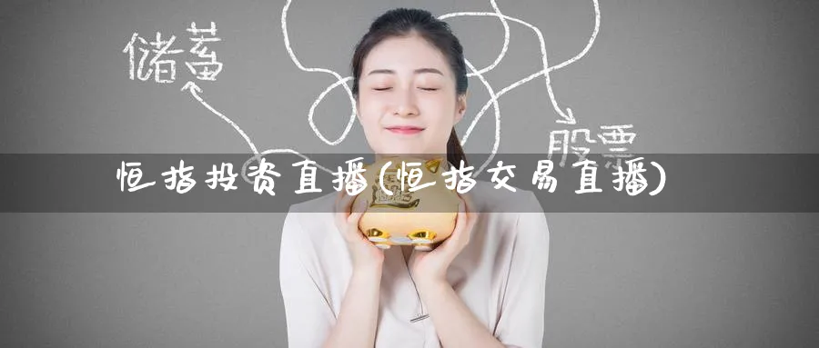 恒指投资直播(恒指交易直播)_https://www.tian1ad.com_铜期货_第1张