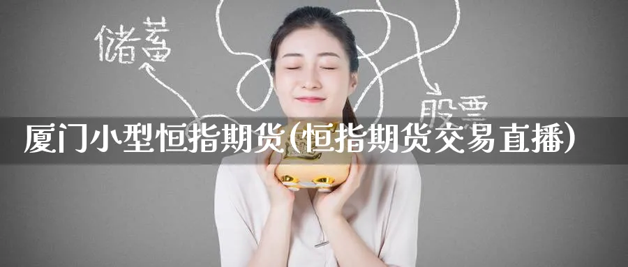 厦门小型恒指期货(恒指期货交易直播)_https://www.tian1ad.com_黄金直播室_第1张