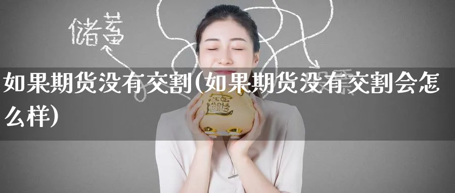 如果期货没有交割(如果期货没有交割会怎么样)_铜期货_第1张_黄金直播室 如果期货没有交割(如果期货没有交割会怎么样)_https://www.tian1ad.com_铜期货_第1张