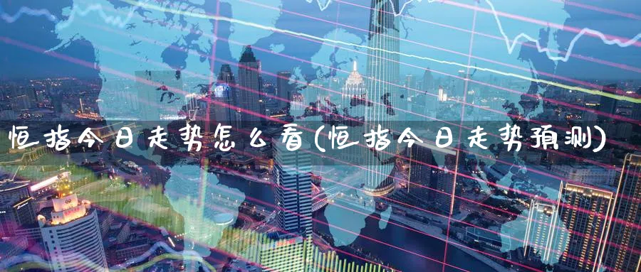 恒指今日走势怎么看(恒指今日走势预测)_https://www.tian1ad.com_黄金期货_第1张