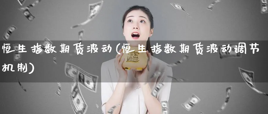 恒生指数期货波动(恒生指数期货波动调节机制)_https://www.tian1ad.com_铜期货_第1张