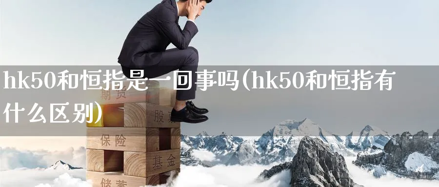 hk50和恒指是一回事吗(hk50和恒指有什么区别)_https://www.tian1ad.com_期货学院_第1张