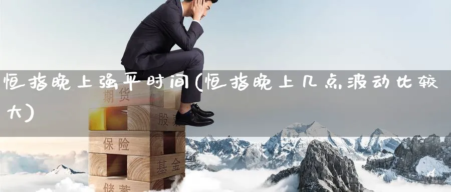 恒指晚上强平时间(恒指晚上几点波动比较大)_https://www.tian1ad.com_黄金直播室_第1张