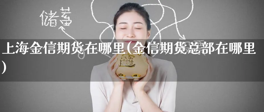上海金信期货在哪里(金信期货总部在哪里)_https://www.tian1ad.com_黄金期货_第1张
