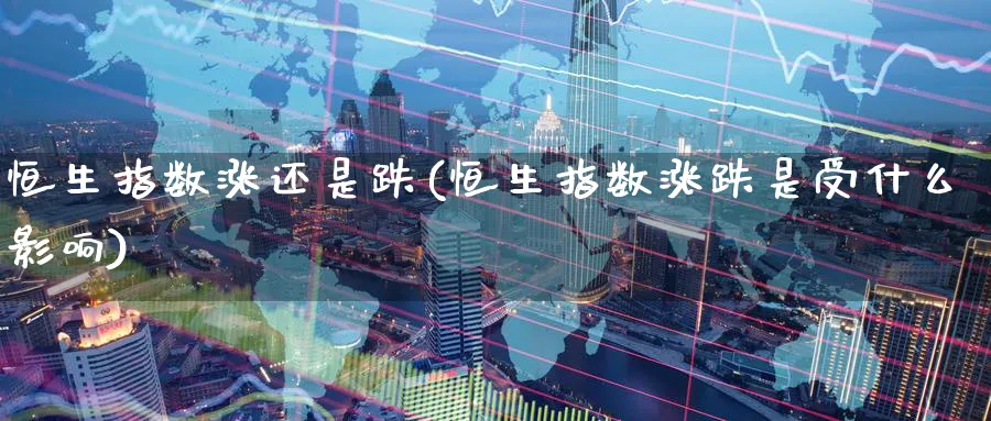 恒生指数涨还是跌(恒生指数涨跌是受什么影响)_https://www.tian1ad.com_期货学院_第1张