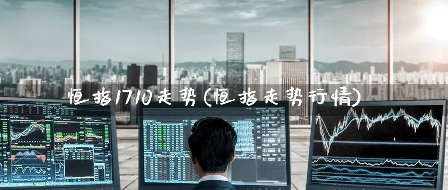 恒指1710走势(恒指走势行情)_https://www.tian1ad.com_铜期货_第1张