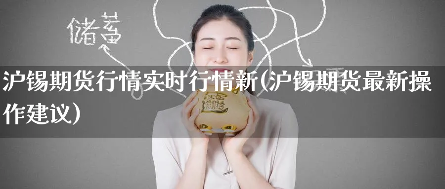 沪锡期货行情实时行情新(沪锡期货最新操作建议)_黄金直播室_第1张_黄金直播室 沪锡期货行情实时行情新(沪锡期货最新操作建议)_https://www.tian1ad.com_黄金直播室_第1张