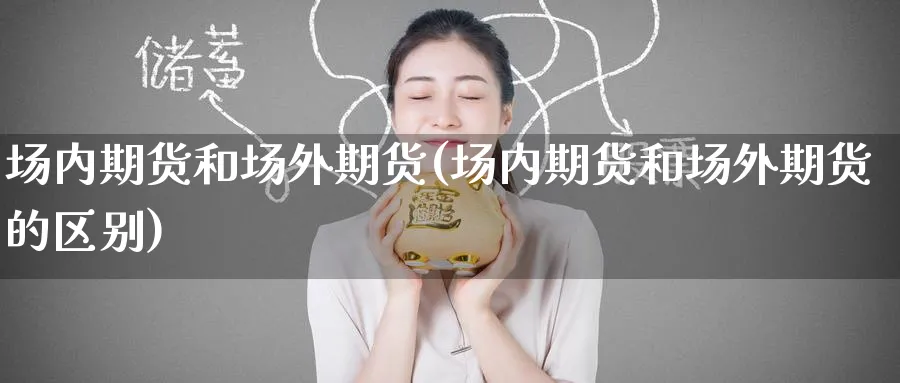 场内期货和场外期货(场内期货和场外期货的区别)_https://www.tian1ad.com_黄金直播室_第1张