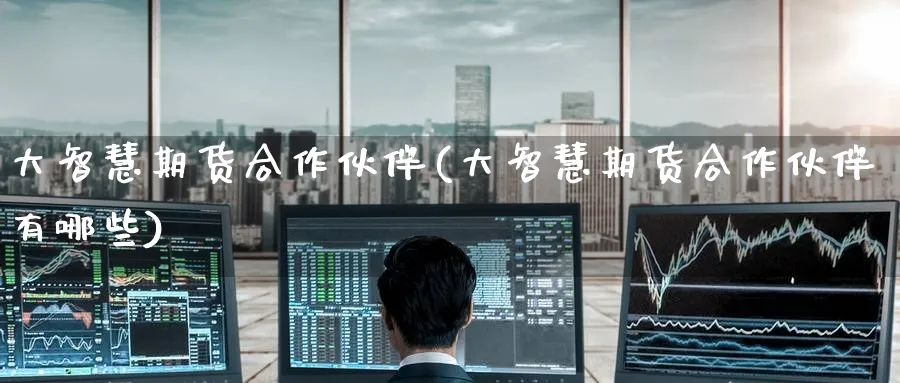 大智慧期货合作伙伴(大智慧期货合作伙伴有哪些)_https://www.tian1ad.com_黄金期货_第1张