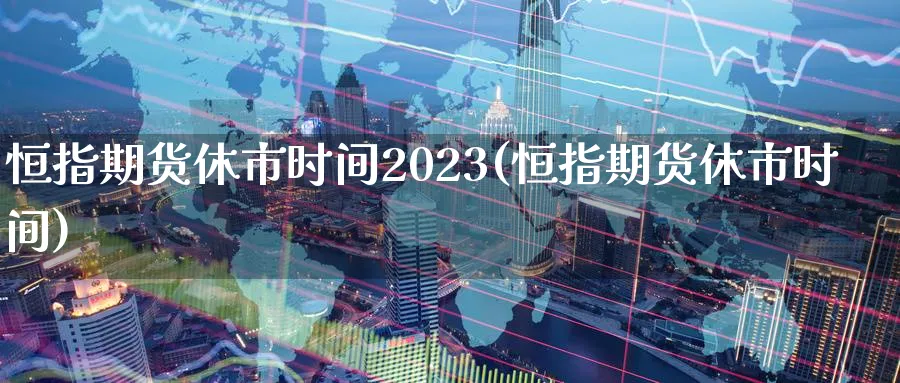 恒指期货休市时间2023(恒指期货休市时间)_https://www.tian1ad.com_黄金期货_第1张