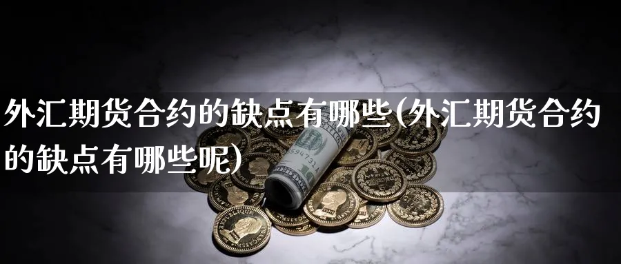 外汇期货合约的缺点有哪些(外汇期货合约的缺点有哪些呢)_https://www.tian1ad.com_铜期货_第1张