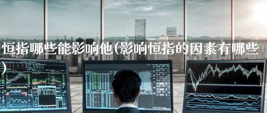 恒指哪些能影响他(影响恒指的因素有哪些)_黄金期货_第1张_黄金直播室 恒指哪些能影响他(影响恒指的因素有哪些)_https://www.tian1ad.com_黄金期货_第1张