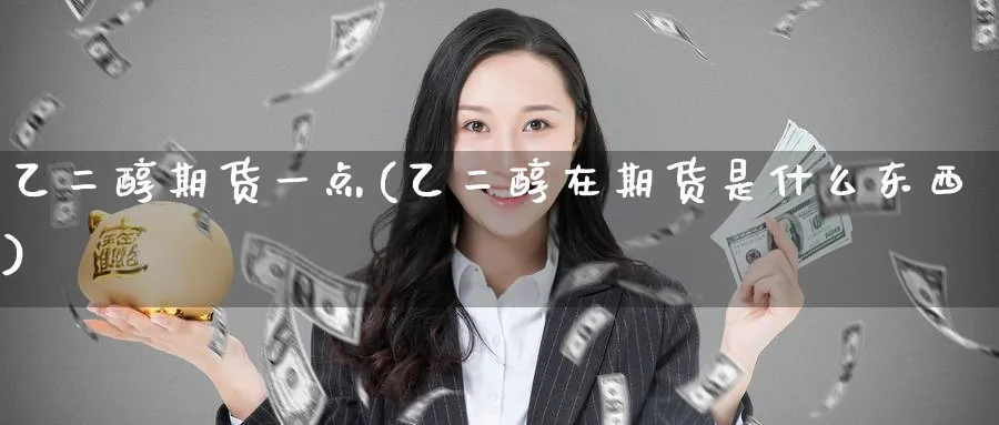 乙二醇期货一点(乙二醇在期货是什么东西)_https://www.tian1ad.com_铜期货_第1张