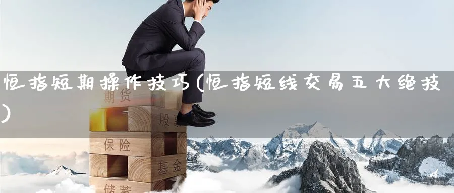 恒指短期操作技巧(恒指短线交易五大绝技)_期货学院_第1张_黄金直播室 恒指短期操作技巧(恒指短线交易五大绝技)_https://www.tian1ad.com_期货学院_第1张