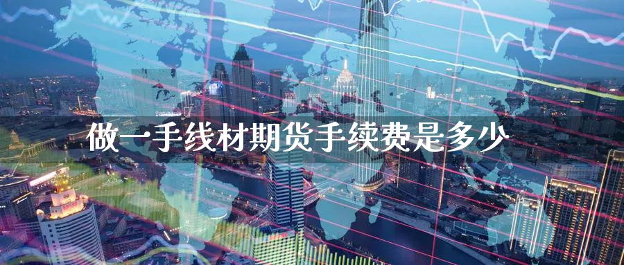 做一手线材期货手续费是多少_https://www.tian1ad.com_黄金直播室_第1张