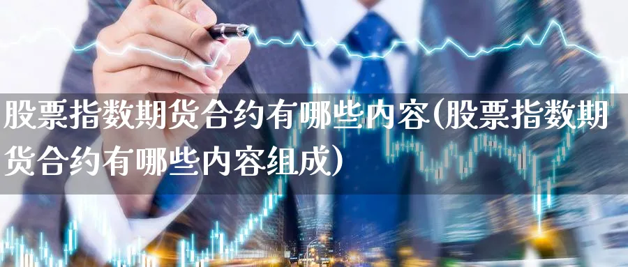 股票指数期货合约有哪些内容(股票指数期货合约有哪些内容组成)_黄金直播室_第1张_黄金直播室 股票指数期货合约有哪些内容(股票指数期货合约有哪些内容组成)_https://www.tian1ad.com_黄金直播室_第1张