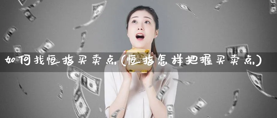 如何找恒指买卖点(恒指怎样把握买卖点)_https://www.tian1ad.com_黄金期货_第1张