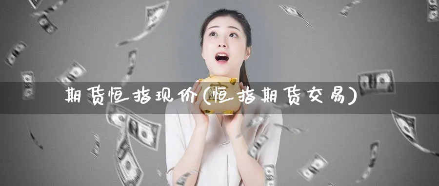 期货恒指现价(恒指期货交易)_https://www.tian1ad.com_黄金期货_第1张