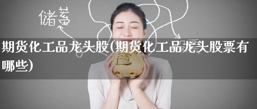 期货化工品龙头股(期货化工品龙头股票有哪些)_期货学院_第1张_黄金直播室 期货化工品龙头股(期货化工品龙头股票有哪些)_https://www.tian1ad.com_期货学院_第1张
