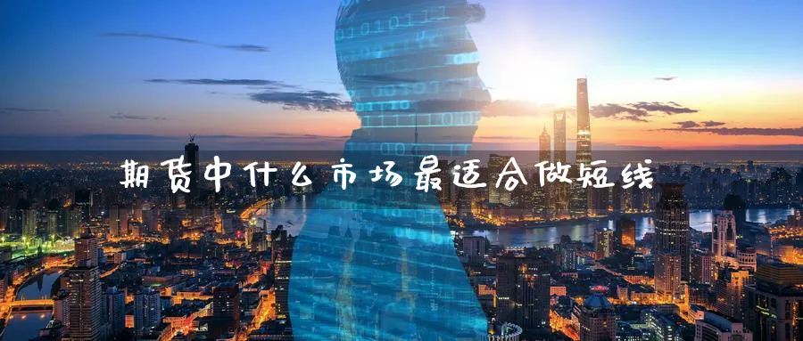 期货中什么市场最适合做短线_https://www.tian1ad.com_铜期货_第1张