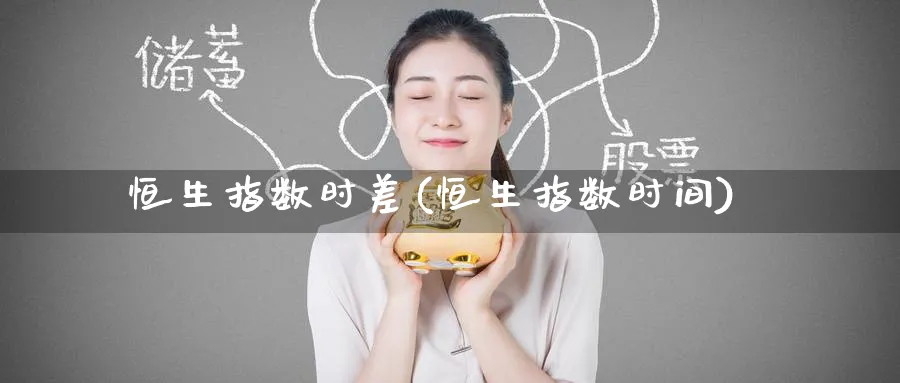 恒生指数时差(恒生指数时间)_https://www.tian1ad.com_铜期货_第1张