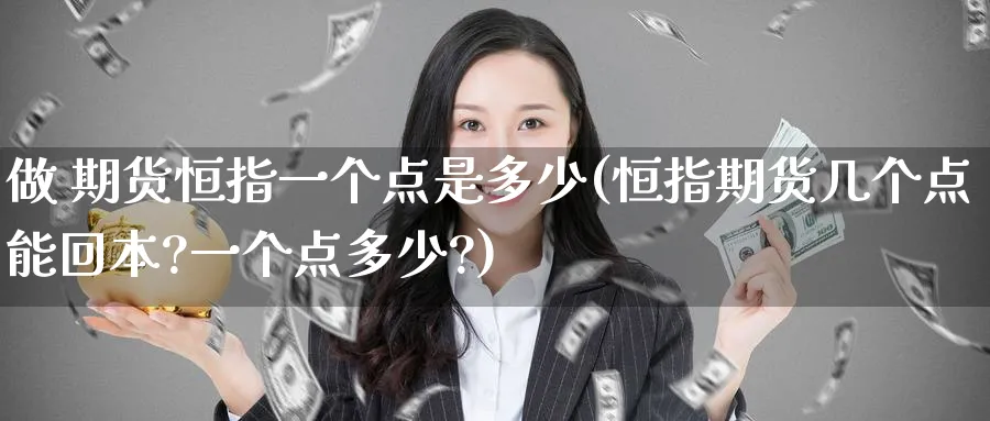 做 期货恒指一个点是多少(恒指期货几个点能回本?一个点多少?)_黄金直播室_第1张_黄金直播室 做 期货恒指一个点是多少(恒指期货几个点能回本?一个点多少?)_https://www.tian1ad.com_黄金直播室_第1张