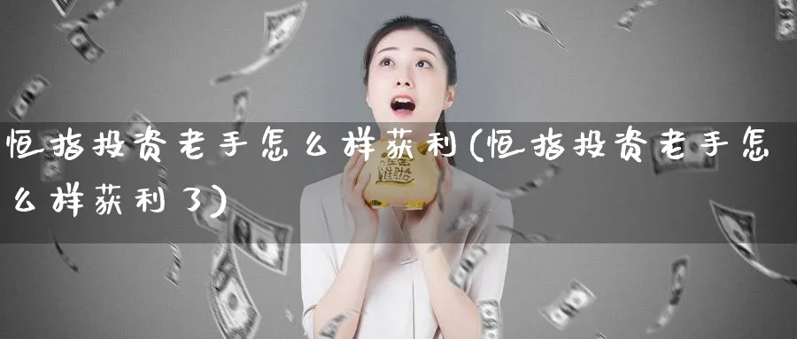 恒指投资老手怎么样获利(恒指投资老手怎么样获利了)_https://www.tian1ad.com_黄金直播室_第1张